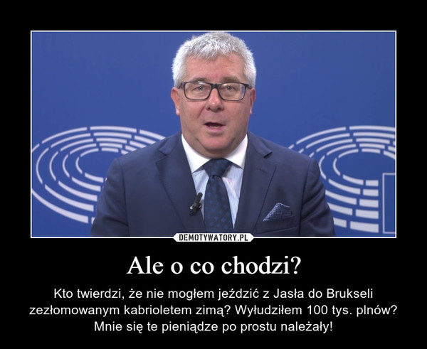 Ale o co chodzi? – Kto twierdzi, że nie mogłem jeździć z Jasła do Brukseli zezłomowanym kabrioletem zimą? Wyłudziłem 100 tys. plnów? Mnie się te pieniądze po prostu należały! 