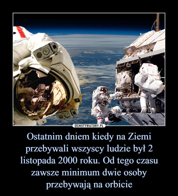 Ostatnim dniem kiedy na Ziemi przebywali wszyscy ludzie był 2 listopada 2000 roku. Od tego czasu zawsze minimum dwie osoby przebywają na orbicie –  