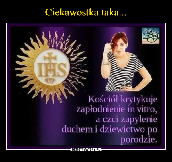  –  IHSKościół krytykujezapłodnienie in vitro,a czci zapylenieduchem i dziewictwo poporodzie.