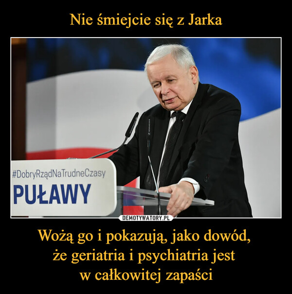 Wożą go i pokazują, jako dowód, że geriatria i psychiatria jest w całkowitej zapaści –  