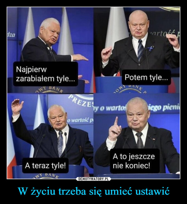 W życiu trzeba się umieć ustawić –  dzaNajpierwzarabiałem tyle...A teraz tyle!WY DANKPREZESo wartość py o wartoartos FPotem tyle...iego pieniaA to jeszczenie koniec!