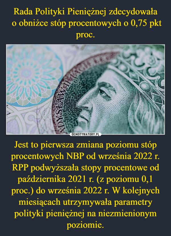 Jest to pierwsza zmiana poziomu stóp procentowych NBP od września 2022 r. RPP podwyższała stopy procentowe od października 2021 r. (z poziomu 0,1 proc.) do września 2022 r. W kolejnych miesiącach utrzymywała parametry polityki pieniężnej na niezmienionym poziomie. –  ILMASTOYof