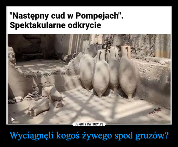 Wyciągnęli kogoś żywego spod gruzów? –  "Następny cud w Pompejach".Spektakularne odkrycie