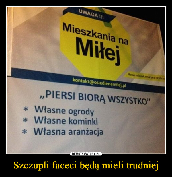 Szczupli faceci będą mieli trudniej –  UWAGA !!!Mieszkania naMiłejkontakt@osiedlenamilej.plNowe mieszkania bez czynszu,,PIERSI BIORĄ WSZYSTKO"*Własne ogrody*Własne kominki* Własna aranżacja