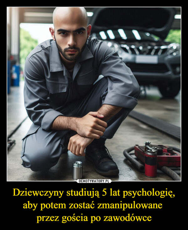 Dziewczyny studiują 5 lat psychologię, aby potem zostać zmanipulowane przez gościa po zawodówce –  