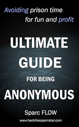 Ultimate Guide for being Anonymous: Avoiding prison time for fun and profit (Hacking the planet Book 4) (English Edition)